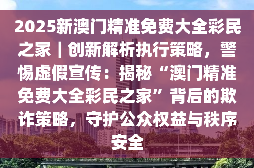 2025年新澳门精准免费大全单双-警惕虚假宣传，词语释义落实